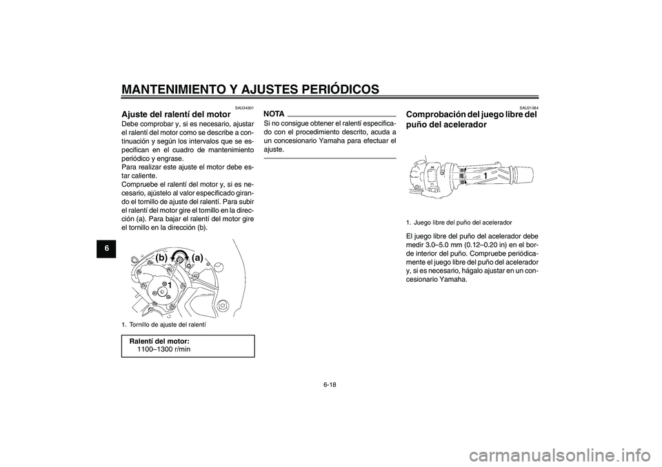 YAMAHA FZ1 S 2011  Manuale de Empleo (in Spanish) MANTENIMIENTO Y AJUSTES PERIÓDICOS
6-18
6
SAU34301
Ajuste del ralentí del motor Debe comprobar y, si es necesario, ajustar
el ralentí del motor como se describe a con-
tinuación y según los inter