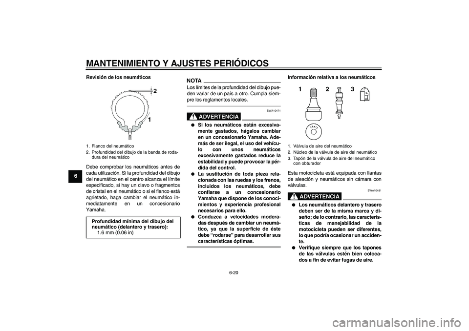 YAMAHA FZ1 S 2011  Manuale de Empleo (in Spanish) MANTENIMIENTO Y AJUSTES PERIÓDICOS
6-20
6
Revisión de los neumáticos
Debe comprobar los neumáticos antes de
cada utilización. Si la profundidad del dibujo
del neumático en el centro alcanza el l
