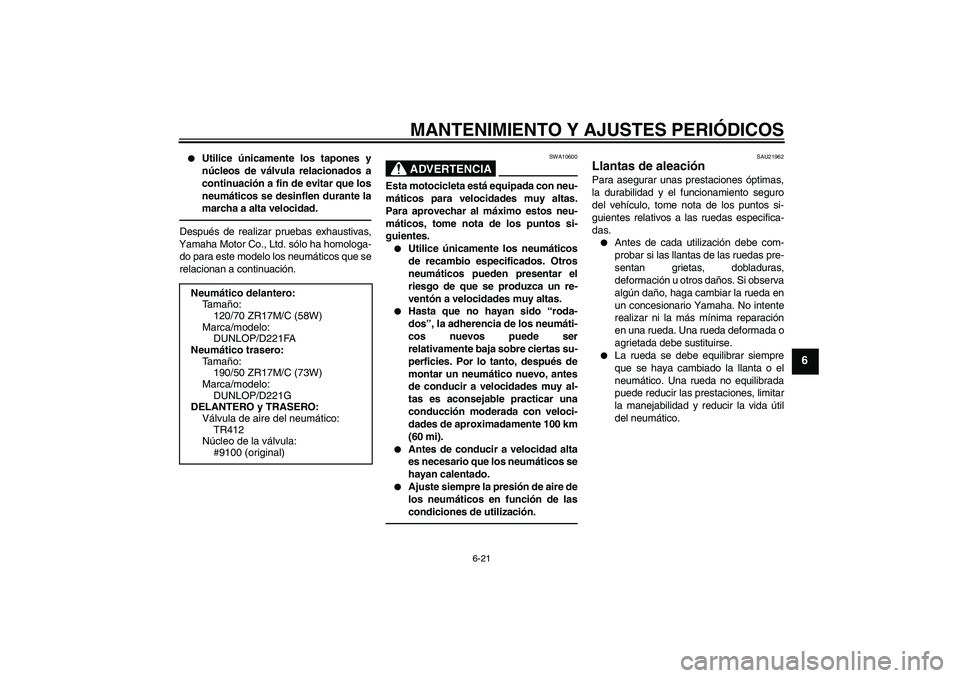 YAMAHA FZ1 S 2011  Manuale de Empleo (in Spanish) MANTENIMIENTO Y AJUSTES PERIÓDICOS
6-21
6

Utilice únicamente los tapones y
núcleos de válvula relacionados a
continuación a fin de evitar que los
neumáticos se desinflen durante la
marcha a al
