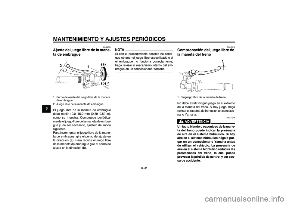 YAMAHA FZ1 S 2011  Manuale de Empleo (in Spanish) MANTENIMIENTO Y AJUSTES PERIÓDICOS
6-22
6
SAU22081
Ajuste del juego libre de la mane-
ta de embrague El juego libre de la maneta de embrague
debe medir 10.0–15.0 mm (0.39–0.59 in),
como se muestr