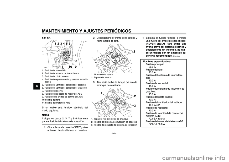 YAMAHA FZ1 S 2011  Manuale de Empleo (in Spanish) MANTENIMIENTO Y AJUSTES PERIÓDICOS
6-34
6
FZ1-SA
Si un fusible está fundido, cámbielo del
modo siguiente.NOTAIncluya los pasos 2, 3, 7 y 8 únicamente
para el fusible del sistema de inyección.1. G