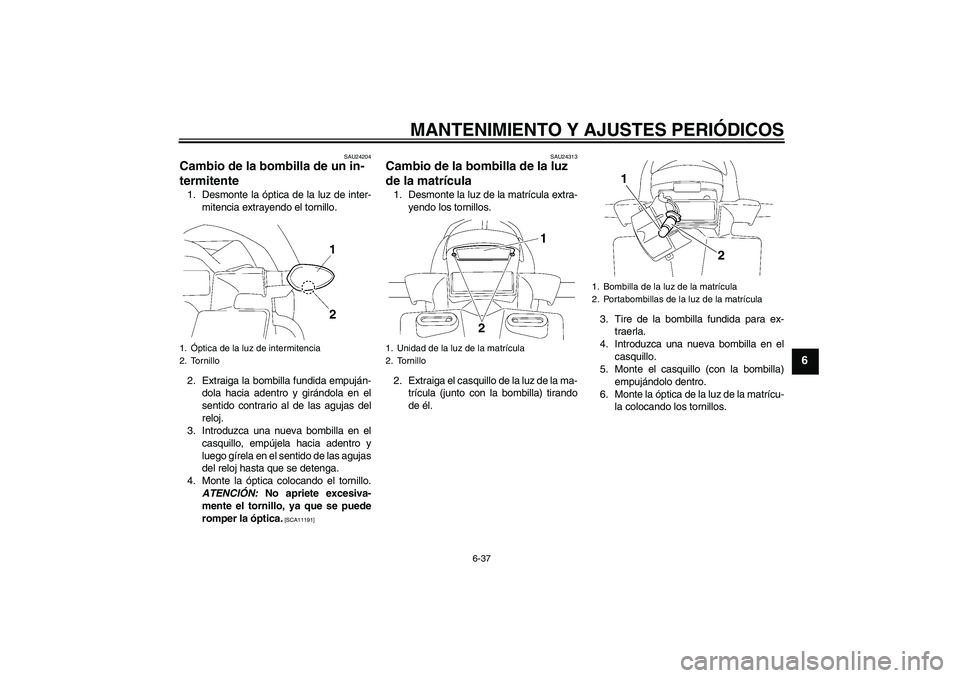 YAMAHA FZ1 S 2011  Manuale de Empleo (in Spanish) MANTENIMIENTO Y AJUSTES PERIÓDICOS
6-37
6
SAU24204
Cambio de la bombilla de un in-
termitente 1. Desmonte la óptica de la luz de inter-
mitencia extrayendo el tornillo.
2. Extraiga la bombilla fundi