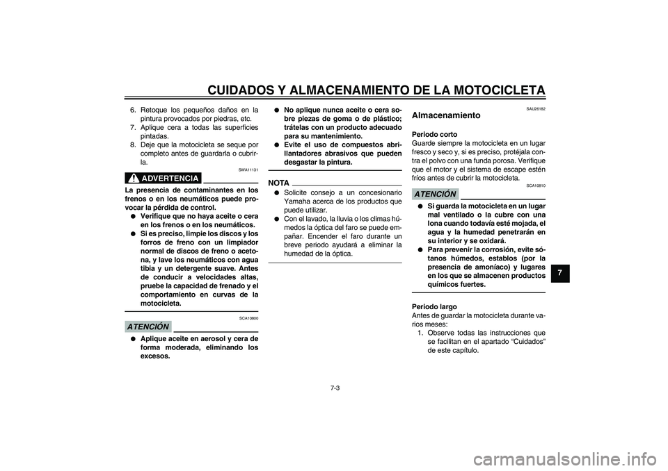 YAMAHA FZ1 S 2011  Manuale de Empleo (in Spanish) CUIDADOS Y ALMACENAMIENTO DE LA MOTOCICLETA
7-3
7
6. Retoque los pequeños daños en la
pintura provocados por piedras, etc.
7. Aplique cera a todas las superficies
pintadas.
8. Deje que la motociclet