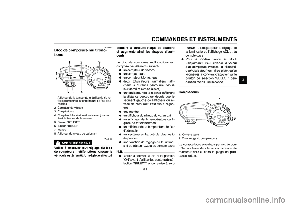 YAMAHA FZ1 S 2011  Notices Demploi (in French) COMMANDES ET INSTRUMENTS
3-8
3
FAU3942H
Bloc de compteurs multifonc-
tions 
AVERTISSEMENT
FWA12422
Veiller à effectuer tout réglage du bloc
de compteurs multifonctions lorsque le
véhicule est à l