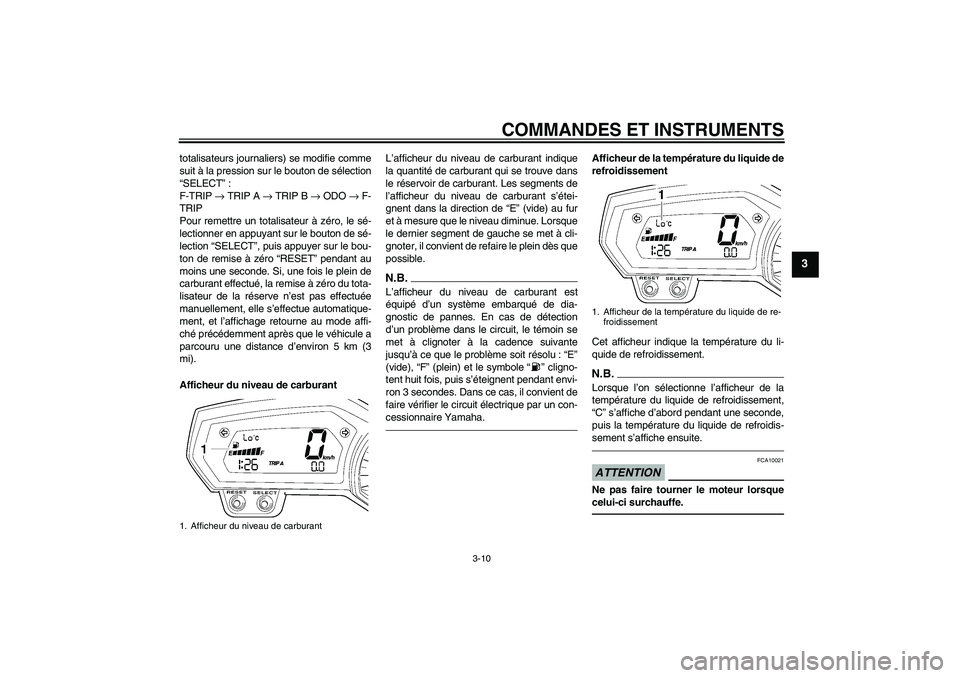 YAMAHA FZ1 S 2011  Notices Demploi (in French) COMMANDES ET INSTRUMENTS
3-10
3
totalisateurs journaliers) se modifie comme
suit à la pression sur le bouton de sélection
“SELECT”:
F-TRIP → TRIP A → TRIP B → ODO → F-
TRIP
Pour remettre