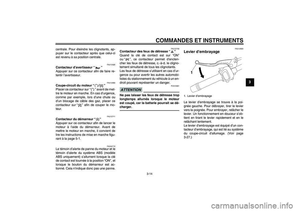 YAMAHA FZ1 S 2011  Notices Demploi (in French) COMMANDES ET INSTRUMENTS
3-14
3
centrale. Pour éteindre les clignotants, ap-
puyer sur le contacteur après que celui-ci
est revenu à sa position centrale.
FAU12500
Contacteur d’avertisseur“” 