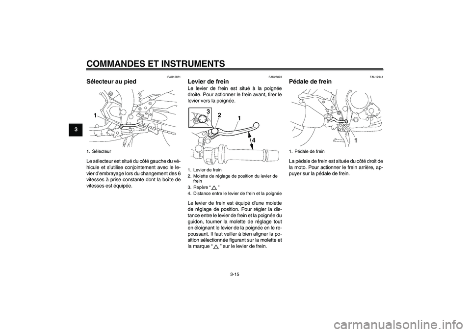 YAMAHA FZ1 S 2011  Notices Demploi (in French) COMMANDES ET INSTRUMENTS
3-15
3
FAU12871
Sélecteur au pied Le sélecteur est situé du côté gauche du vé-
hicule et s’utilise conjointement avec le le-
vier d’embrayage lors du changement des 