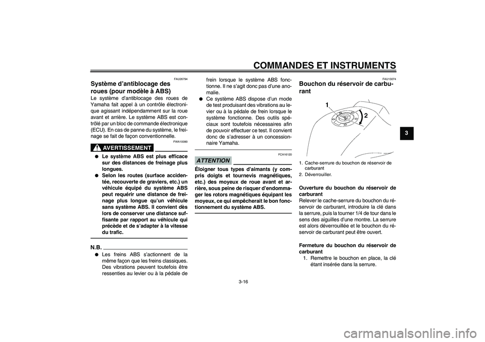 YAMAHA FZ1 S 2011  Notices Demploi (in French) COMMANDES ET INSTRUMENTS
3-16
3
FAU26794
Système d’antiblocage des 
roues (pour modèle à ABS) Le système d’antiblocage des roues de
Yamaha fait appel à un contrôle électroni-
que agissant i