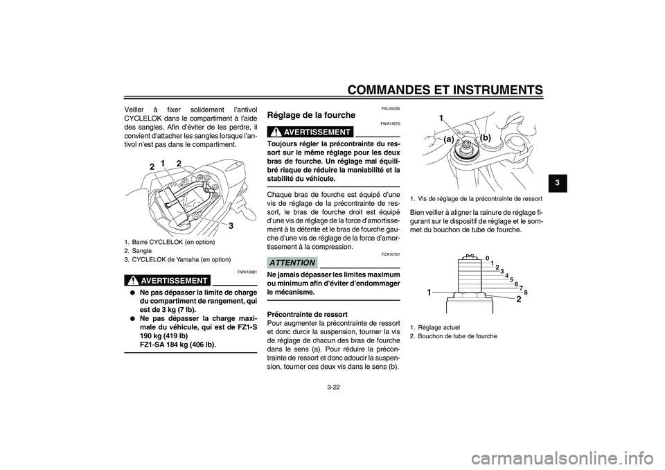 YAMAHA FZ1 S 2011  Notices Demploi (in French) COMMANDES ET INSTRUMENTS
3-22
3
Veiller à fixer solidement l’antivol
CYCLELOK dans le compartiment à l’aide
des sangles. Afin d’éviter de les perdre, il
convient d’attacher les sangles lors