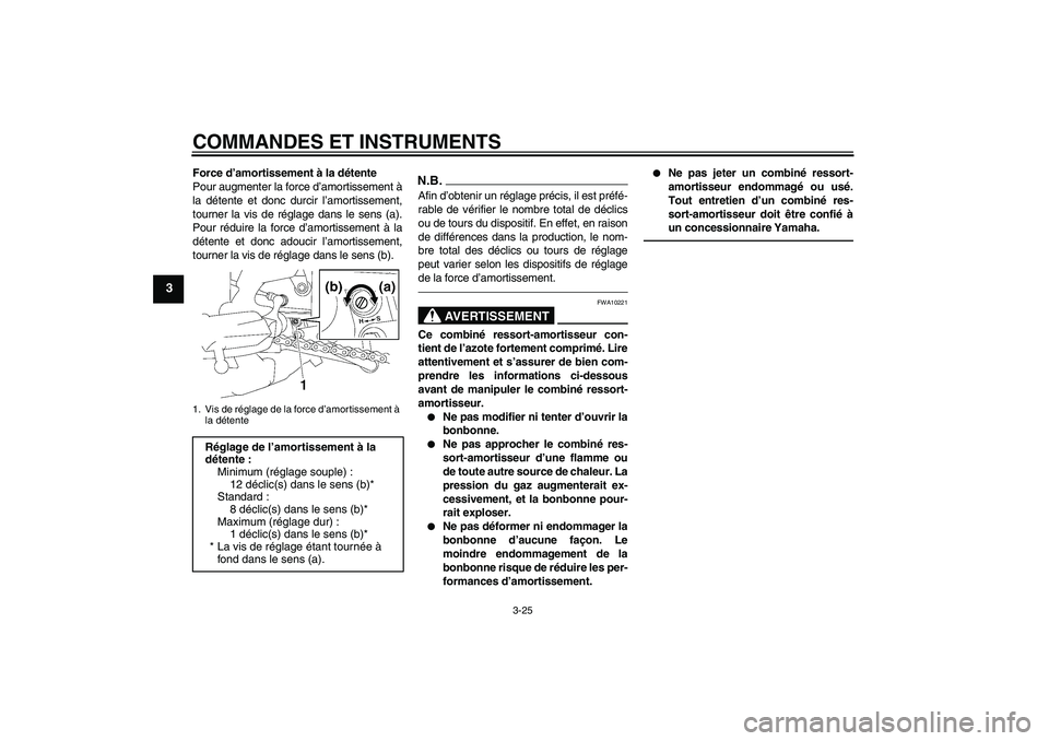 YAMAHA FZ1 S 2011  Notices Demploi (in French) COMMANDES ET INSTRUMENTS
3-25
3
Force d’amortissement à la détente
Pour augmenter la force d’amortissement à
la détente et donc durcir l’amortissement,
tourner la vis de réglage dans le sen