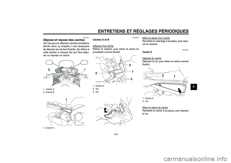 YAMAHA FZ1 S 2011  Notices Demploi (in French) ENTRETIENS ET RÉGLAGES PÉRIODIQUES
6-9
6
FAU18771
Dépose et repose des caches Afin de pouvoir effectuer certains entretiens
décrits dans ce chapitre, il est nécessaire
de déposer les caches illu