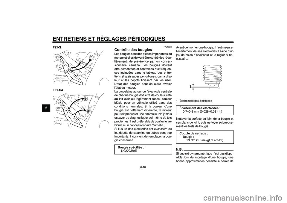 YAMAHA FZ1 S 2011  Notices Demploi (in French) ENTRETIENS ET RÉGLAGES PÉRIODIQUES
6-10
6
FZ1-S
FZ1-SA
FAU19652
Contrôle des bougies Les bougies sont des pièces importantes du
moteur et elles doivent être contrôlées régu-
lièrement, de pr