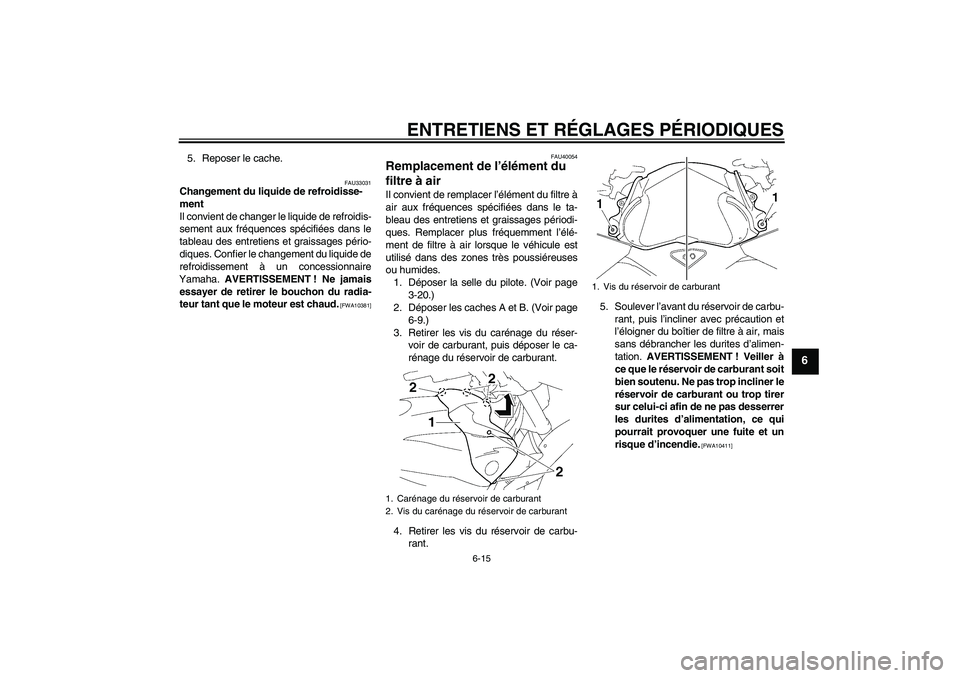 YAMAHA FZ1 S 2011  Notices Demploi (in French) ENTRETIENS ET RÉGLAGES PÉRIODIQUES
6-15
6
5. Reposer le cache.
FAU33031
Changement du liquide de refroidisse-
ment
Il convient de changer le liquide de refroidis-
sement aux fréquences spécifiées