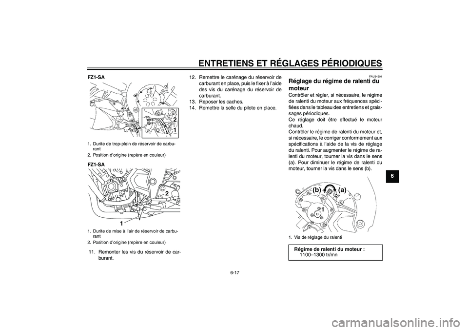 YAMAHA FZ1 S 2011  Notices Demploi (in French) ENTRETIENS ET RÉGLAGES PÉRIODIQUES
6-17
6
FZ1-SA
FZ1-SA
11. Remonter les vis du réservoir de car-
burant.12. Remettre le carénage du réservoir de
carburant en place, puis le fixer à l’aide
des