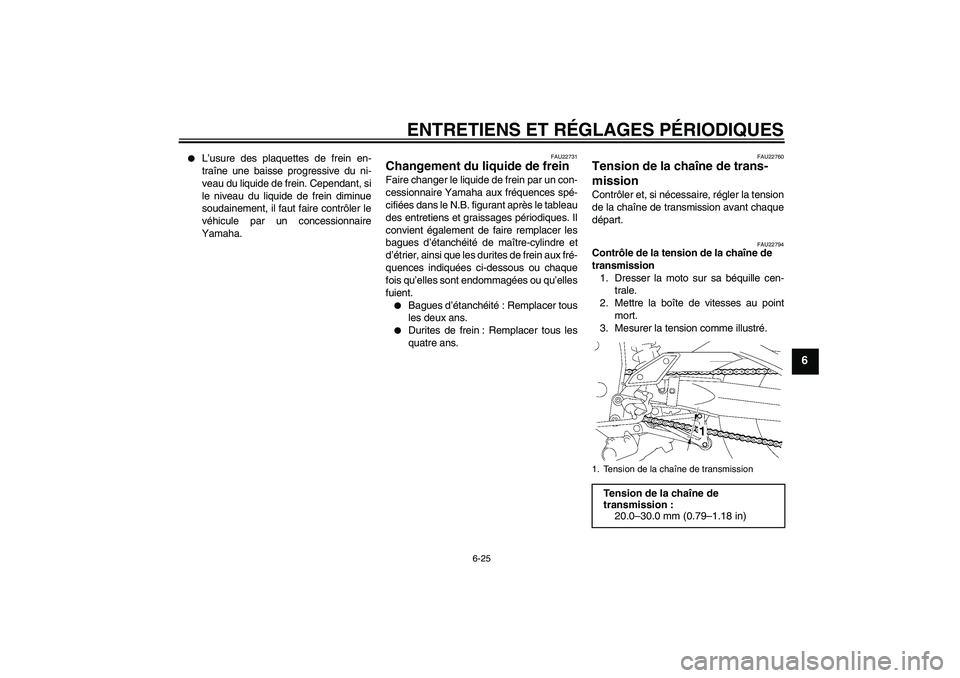 YAMAHA FZ1 S 2011  Notices Demploi (in French) ENTRETIENS ET RÉGLAGES PÉRIODIQUES
6-25
6

L’usure des plaquettes de frein en-
traîne une baisse progressive du ni-
veau du liquide de frein. Cependant, si
le niveau du liquide de frein diminue
