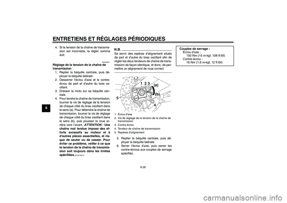 YAMAHA FZ1 S 2011  Notices Demploi (in French) ENTRETIENS ET RÉGLAGES PÉRIODIQUES
6-26
6
4. Si la tension de la chaîne de transmis-
sion est incorrecte, la régler comme
suit.
FAU49311
Réglage de la tension de la chaîne de 
transmission
1. Re