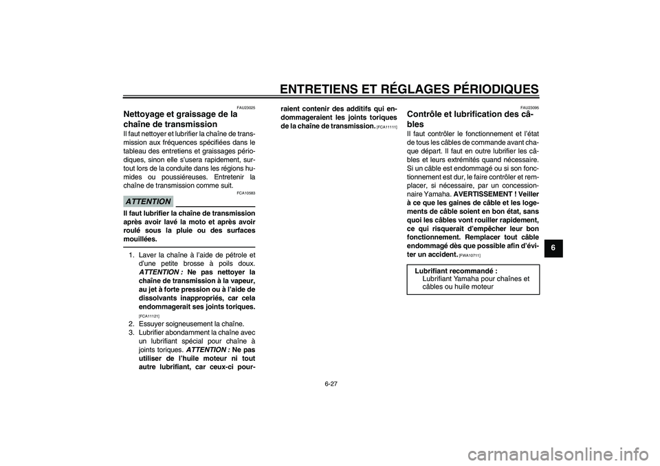 YAMAHA FZ1 S 2011  Notices Demploi (in French) ENTRETIENS ET RÉGLAGES PÉRIODIQUES
6-27
6
FAU23025
Nettoyage et graissage de la 
chaîne de transmission Il faut nettoyer et lubrifier la chaîne de trans-
mission aux fréquences spécifiées dans 