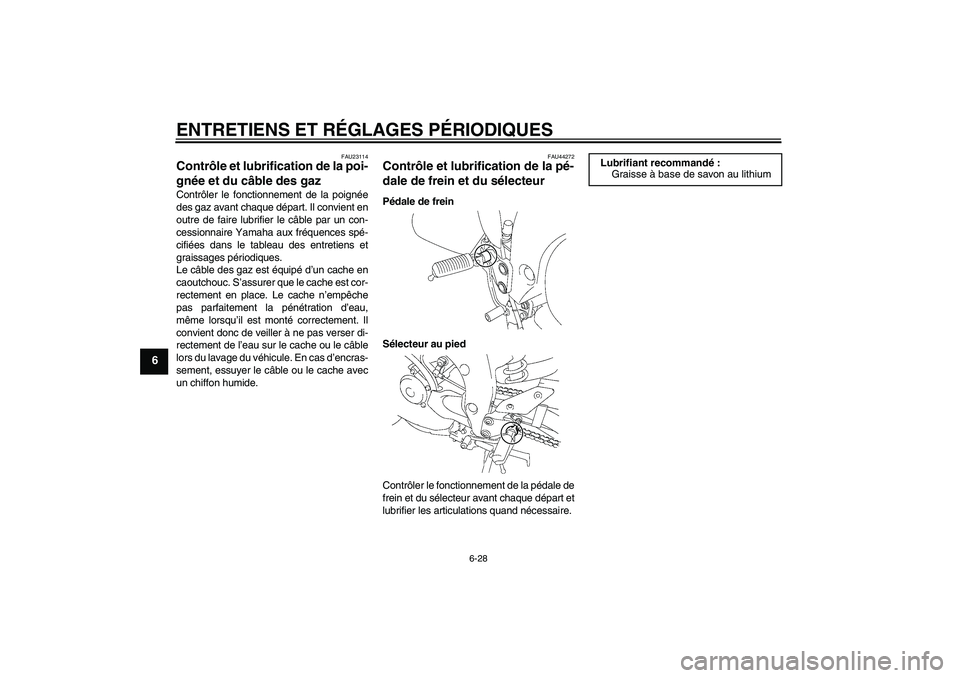 YAMAHA FZ1 S 2011  Notices Demploi (in French) ENTRETIENS ET RÉGLAGES PÉRIODIQUES
6-28
6
FAU23114
Contrôle et lubrification de la poi-
gnée et du câble des gaz Contrôler le fonctionnement de la poignée
des gaz avant chaque départ. Il convi