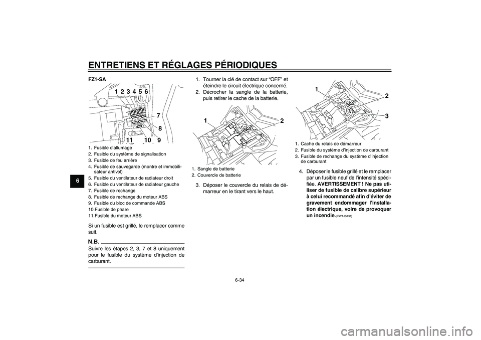 YAMAHA FZ1 S 2011 Notices Demploi (in French) ENTRETIENS ET RÉGLAGES PÉRIODIQUES
6-34
6
FZ1-SA
Si un fusible est grillé, le remplacer comme
suit.N.B.Suivre les étapes 2, 3, 7 et 8 uniquement
pour le fusible du système d’injection de
carbur YAMAHA FZ1 S 2011 Notices Demploi (in French) ENTRETIENS ET RÉGLAGES PÉRIODIQUES
6-34
6
FZ1-SA
Si un fusible est grillé, le remplacer comme
suit.N.B.Suivre les étapes 2, 3, 7 et 8 uniquement
pour le fusible du système d’injection de
carbur