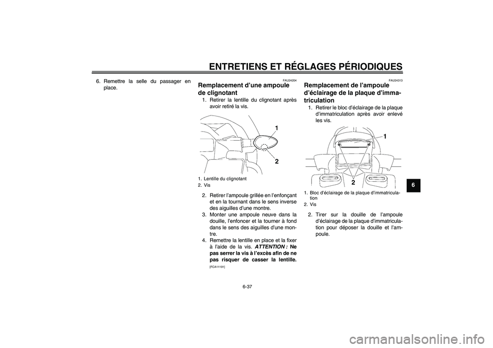 YAMAHA FZ1 S 2011 Notices Demploi (in French) ENTRETIENS ET RÉGLAGES PÉRIODIQUES
6-37
6
6. Remettre la selle du passager en
place.
FAU24204
Remplacement d’une ampoule
de clignotant 1. Retirer la lentille du clignotant après
avoir retiré la YAMAHA FZ1 S 2011 Notices Demploi (in French) ENTRETIENS ET RÉGLAGES PÉRIODIQUES
6-37
6
6. Remettre la selle du passager en
place.
FAU24204
Remplacement d’une ampoule
de clignotant 1. Retirer la lentille du clignotant après
avoir retiré la