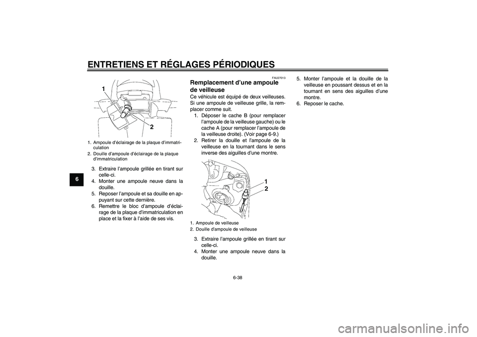 YAMAHA FZ1 S 2011 Notices Demploi (in French) ENTRETIENS ET RÉGLAGES PÉRIODIQUES
6-38
6
3. Extraire l’ampoule grillée en tirant sur
celle-ci.
4. Monter une ampoule neuve dans la
douille.
5. Reposer l’ampoule et sa douille en ap-
puyant sur YAMAHA FZ1 S 2011 Notices Demploi (in French) ENTRETIENS ET RÉGLAGES PÉRIODIQUES
6-38
6
3. Extraire l’ampoule grillée en tirant sur
celle-ci.
4. Monter une ampoule neuve dans la
douille.
5. Reposer l’ampoule et sa douille en ap-
puyant sur