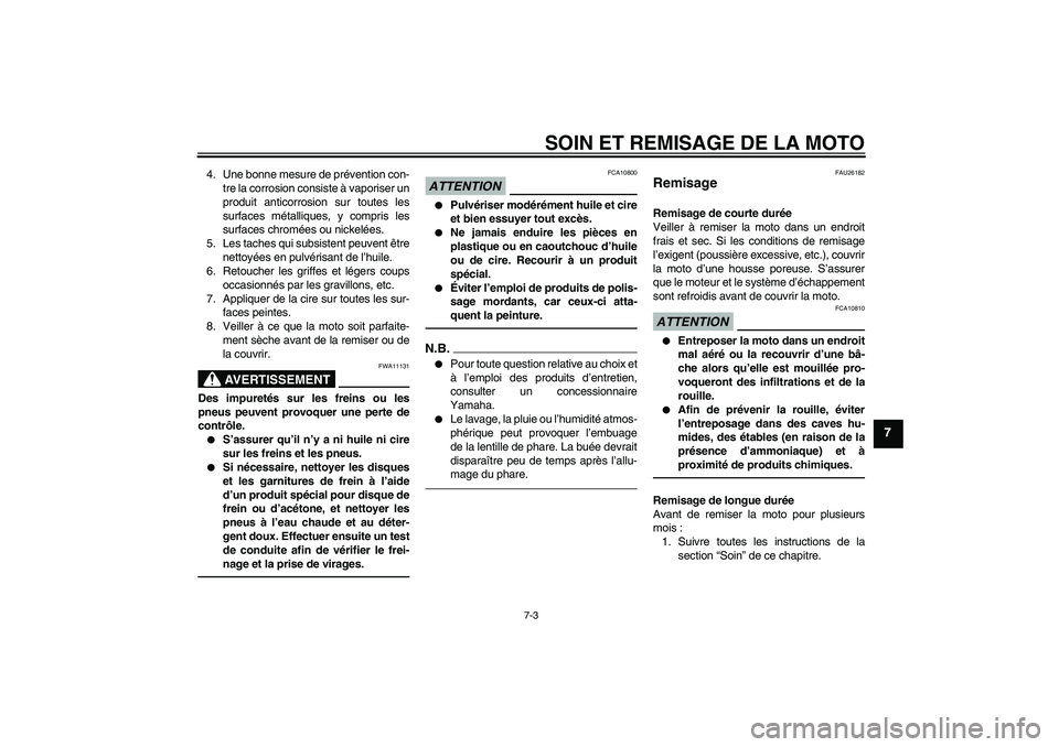 YAMAHA FZ1 S 2011  Notices Demploi (in French) SOIN ET REMISAGE DE LA MOTO
7-3
7
4. Une bonne mesure de prévention con-
tre la corrosion consiste à vaporiser un
produit anticorrosion sur toutes les
surfaces métalliques, y compris les
surfaces c