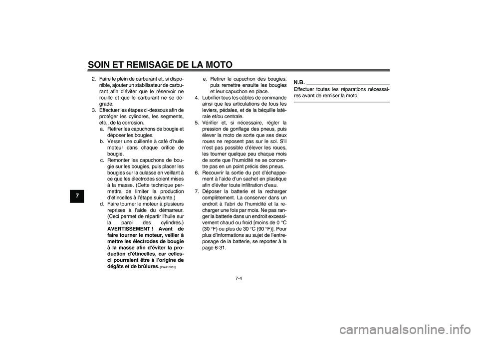 YAMAHA FZ1 S 2011  Notices Demploi (in French) SOIN ET REMISAGE DE LA MOTO
7-4
7
2. Faire le plein de carburant et, si dispo-
nible, ajouter un stabilisateur de carbu-
rant afin d’éviter que le réservoir ne
rouille et que le carburant ne se d