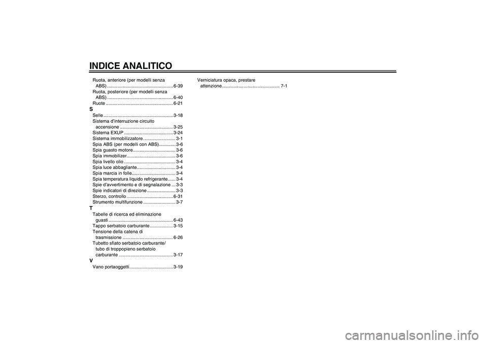 YAMAHA FZ1 S 2011 Manuale duso (in Italian) INDICE ANALITICORuota, anteriore (per modelli senza
ABS) ................................................... 6-39
Ruota, posteriore (per modelli senza
ABS) .......................................... YAMAHA FZ1 S 2011 Manuale duso (in Italian) INDICE ANALITICORuota, anteriore (per modelli senza
ABS) ................................................... 6-39
Ruota, posteriore (per modelli senza
ABS) ..........................................