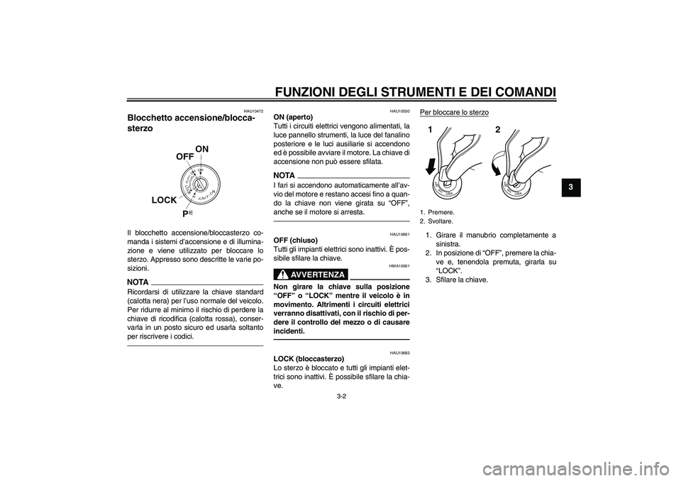 YAMAHA FZ1 S 2011  Manuale duso (in Italian) FUNZIONI DEGLI STRUMENTI E DEI COMANDI
3-2
3
HAU10472
Blocchetto accensione/blocca-
sterzo Il blocchetto accensione/bloccasterzo co-
manda i sistemi d’accensione e di illumina-
zione e viene utilizz