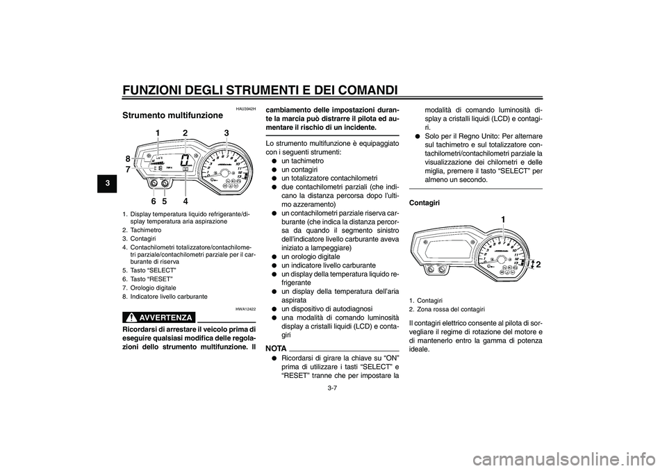 YAMAHA FZ1 S 2011  Manuale duso (in Italian) FUNZIONI DEGLI STRUMENTI E DEI COMANDI
3-7
3
HAU3942H
Strumento multifunzione 
AVVERTENZA
HWA12422
Ricordarsi di arrestare il veicolo prima di
eseguire qualsiasi modifica delle regola-
zioni dello str