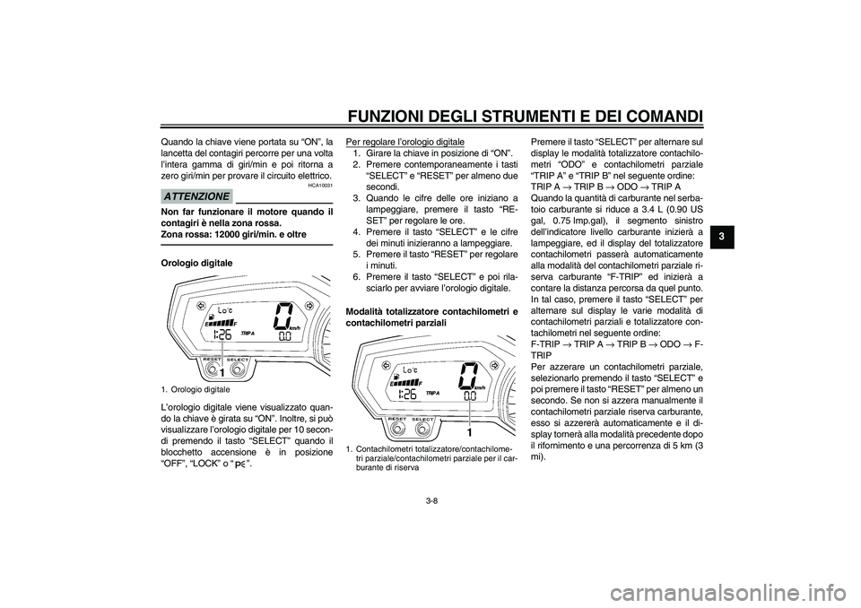 YAMAHA FZ1 S 2011  Manuale duso (in Italian) FUNZIONI DEGLI STRUMENTI E DEI COMANDI
3-8
3
Quando la chiave viene portata su “ON”, la
lancetta del contagiri percorre per una volta
l’intera gamma di giri/min e poi ritorna a
zero giri/min per
