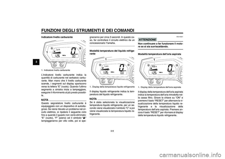 YAMAHA FZ1 S 2011  Manuale duso (in Italian) FUNZIONI DEGLI STRUMENTI E DEI COMANDI
3-9
3
Indicatore livello carburante
L’indicatore livello carburante indica la
quantità di carburante nel serbatoio carbu-
rante. Man mano che il livello carbu