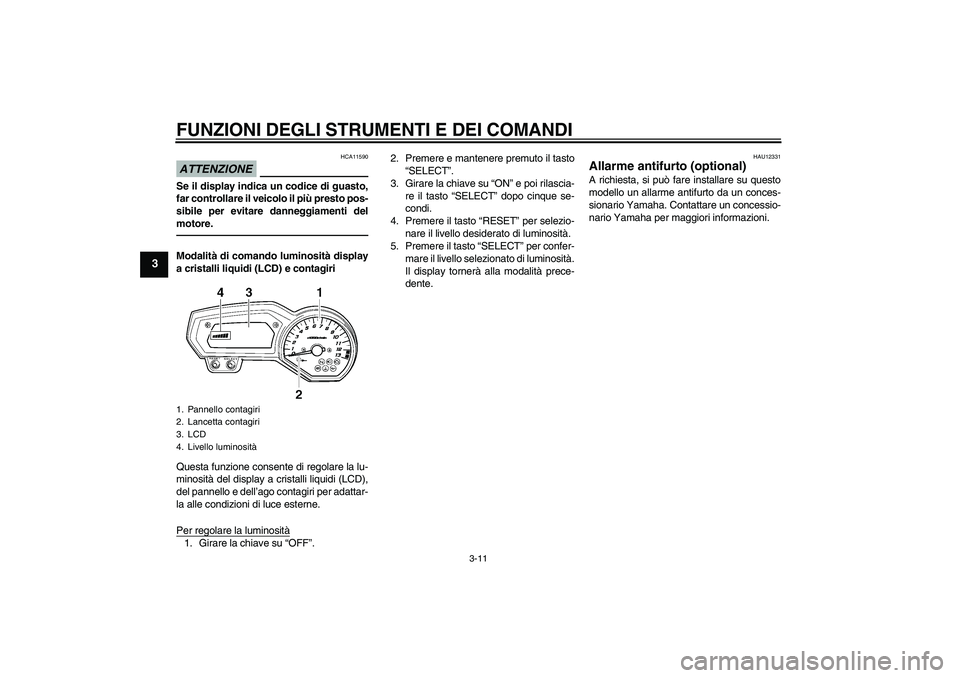 YAMAHA FZ1 S 2011  Manuale duso (in Italian) FUNZIONI DEGLI STRUMENTI E DEI COMANDI
3-11
3
ATTENZIONE
HCA11590
Se il display indica un codice di guasto,
far controllare il veicolo il più presto pos-
sibile per evitare danneggiamenti del
motore.