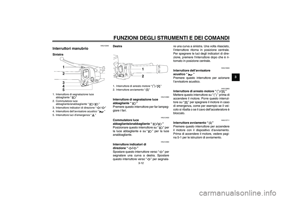 YAMAHA FZ1 S 2011  Manuale duso (in Italian) FUNZIONI DEGLI STRUMENTI E DEI COMANDI
3-12
3
HAU12348
Interruttori manubrio SinistraDestra
HAU12380
Interruttore di segnalazione luce 
abbagliante“” 
Premere questo interruttore per far lampeg-
g