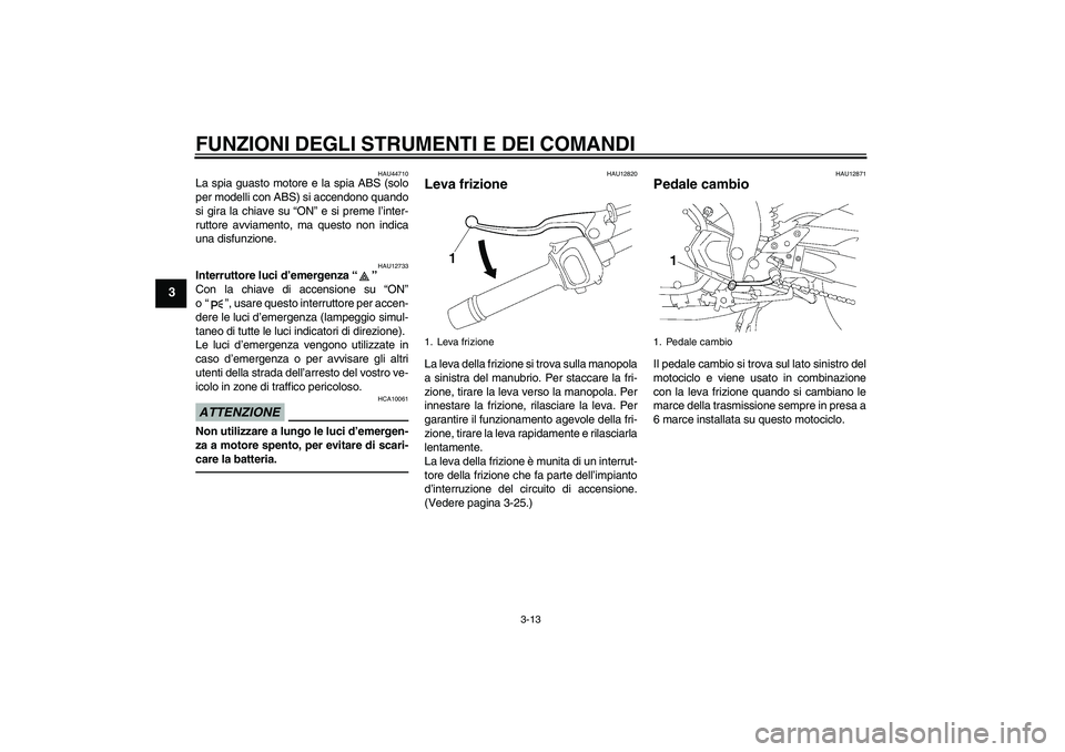 YAMAHA FZ1 S 2011  Manuale duso (in Italian) FUNZIONI DEGLI STRUMENTI E DEI COMANDI
3-13
3
HAU44710
La spia guasto motore e la spia ABS (solo
per modelli con ABS) si accendono quando
si gira la chiave su “ON” e si preme l’inter-
ruttore av