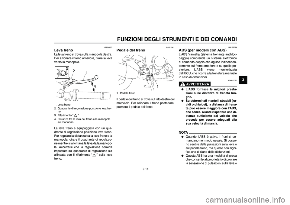 YAMAHA FZ1 S 2011  Manuale duso (in Italian) FUNZIONI DEGLI STRUMENTI E DEI COMANDI
3-14
3
HAU26823
Leva freno La leva freno si trova sulla manopola destra.
Per azionare il freno anteriore, tirare la leva
verso la manopola.
La leva freno è equi