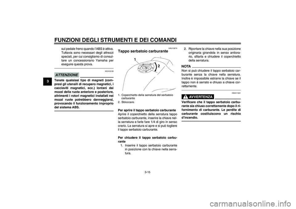 YAMAHA FZ1 S 2011  Manuale duso (in Italian) FUNZIONI DEGLI STRUMENTI E DEI COMANDI
3-15
3
sul pedale freno quando l’ABS è attiva.
Tuttavia sono necessari degli attrezzi
speciali, per cui consigliamo di consul-
tare un concessionario Yamaha p