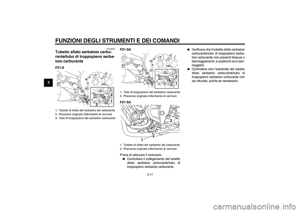 YAMAHA FZ1 S 2011  Manuale duso (in Italian) FUNZIONI DEGLI STRUMENTI E DEI COMANDI
3-17
3
HAU39451
Tubetto sfiato serbatoio carbu-
rante/tubo di troppopieno serba-
toio carburante FZ1-SFZ1-SA
FZ1-SA
Prima di utilizzare il motociclo:

Controlla