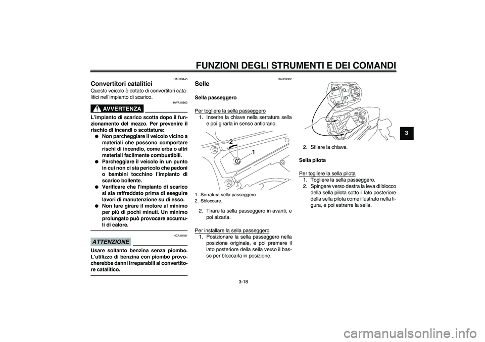 YAMAHA FZ1 S 2011  Manuale duso (in Italian) FUNZIONI DEGLI STRUMENTI E DEI COMANDI
3-18
3
HAU13445
Convertitori catalitici Questo veicolo è dotato di convertitori cata-
litici nell’impianto di scarico.
AVVERTENZA
HWA10862
L’impianto di sca