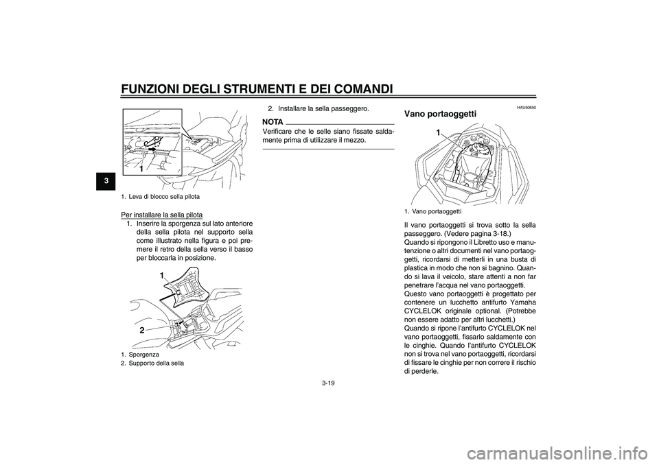 YAMAHA FZ1 S 2011  Manuale duso (in Italian) FUNZIONI DEGLI STRUMENTI E DEI COMANDI
3-19
3
Per installare la sella pilota1. Inserire la sporgenza sul lato anteriore
della sella pilota nel supporto sella
come illustrato nella figura e poi pre-
me