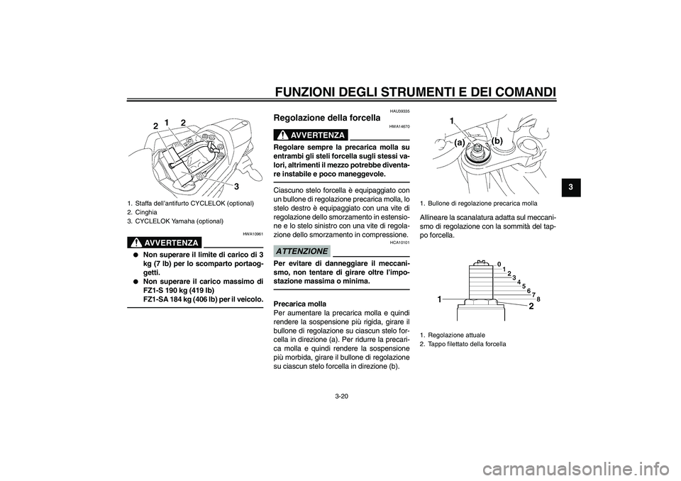 YAMAHA FZ1 S 2011  Manuale duso (in Italian) FUNZIONI DEGLI STRUMENTI E DEI COMANDI
3-20
3
AVVERTENZA
HWA10961

Non superare il limite di carico di 3
kg (7 lb) per lo scomparto portaog-
getti.

Non superare il carico massimo di
FZ1-S 190 kg (4