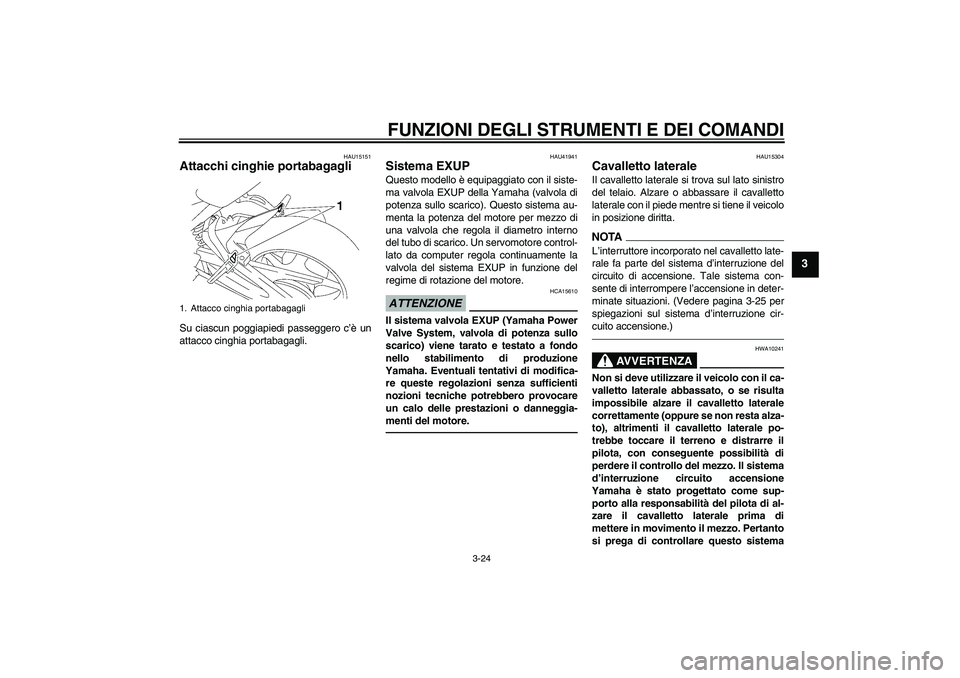 YAMAHA FZ1 S 2011  Manuale duso (in Italian) FUNZIONI DEGLI STRUMENTI E DEI COMANDI
3-24
3
HAU15151
Attacchi cinghie portabagagli Su ciascun poggiapiedi passeggero c’è un
attacco cinghia portabagagli.
HAU41941
Sistema EXUP Questo modello è e