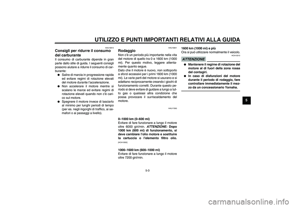 YAMAHA FZ1 S 2011  Manuale duso (in Italian) UTILIZZO E PUNTI IMPORTANTI RELATIVI ALLA GUIDA
5-3
5
HAU16810
Consigli per ridurre il consumo 
del carburante Il consumo di carburante dipende in gran
parte dallo stile di guida. I seguenti consigli

