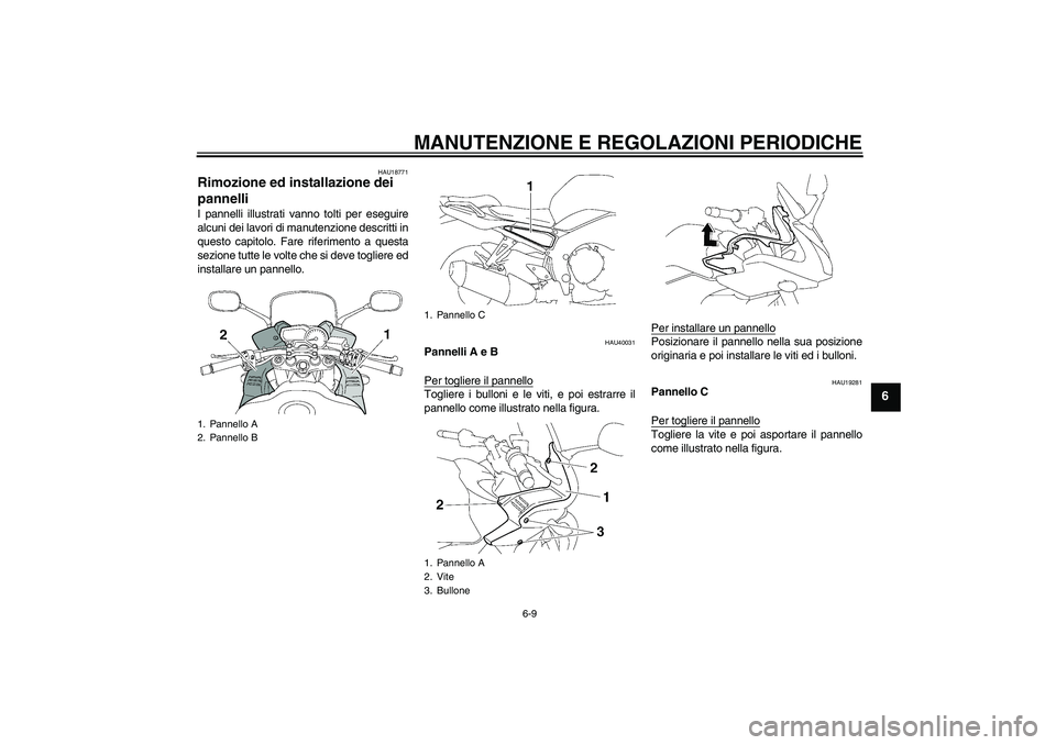 YAMAHA FZ1 S 2011  Manuale duso (in Italian) MANUTENZIONE E REGOLAZIONI PERIODICHE
6-9
6
HAU18771
Rimozione ed installazione dei 
pannelli I pannelli illustrati vanno tolti per eseguire
alcuni dei lavori di manutenzione descritti in
questo capit