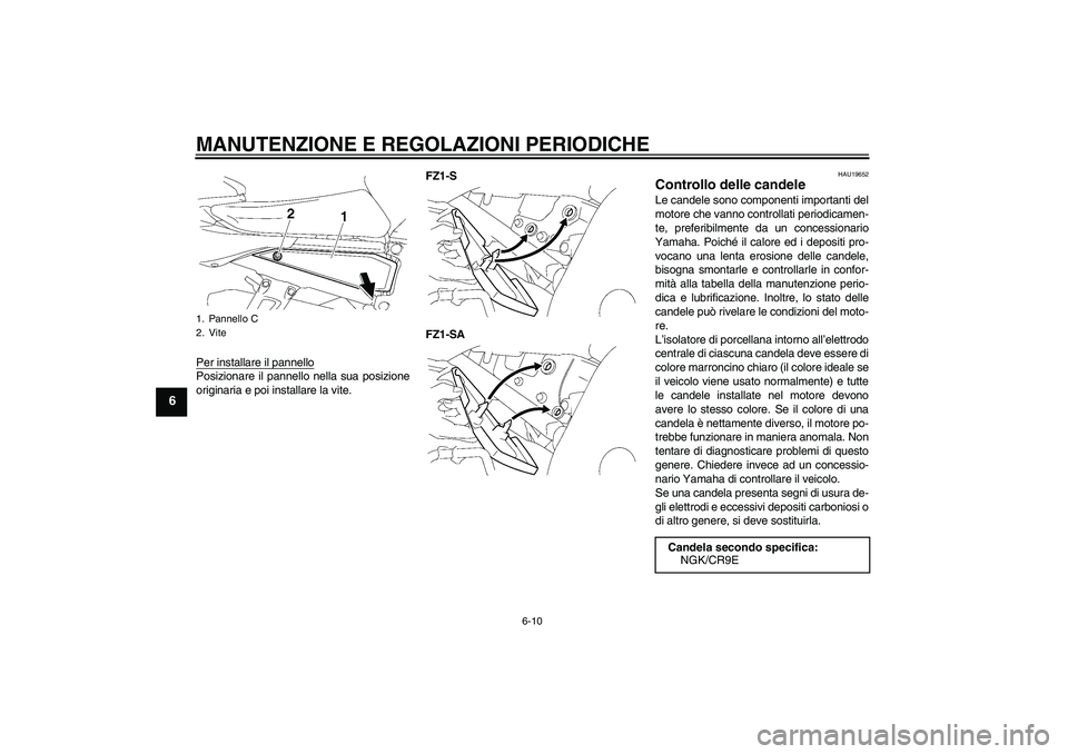 YAMAHA FZ1 S 2011  Manuale duso (in Italian) MANUTENZIONE E REGOLAZIONI PERIODICHE
6-10
6
Per installare il pannelloPosizionare il pannello nella sua posizione
originaria e poi installare la vite.FZ1-S
FZ1-SA
HAU19652
Controllo delle candele Le 