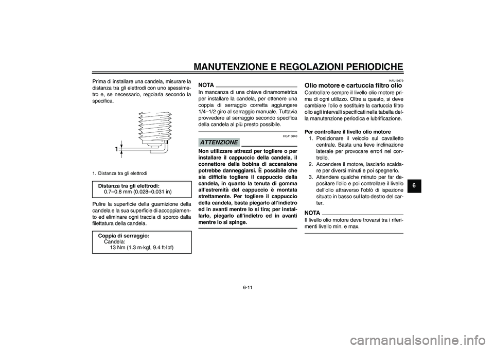 YAMAHA FZ1 S 2011  Manuale duso (in Italian) MANUTENZIONE E REGOLAZIONI PERIODICHE
6-11
6
Prima di installare una candela, misurare la
distanza tra gli elettrodi con uno spessime-
tro e, se necessario, regolarla secondo la
specifica.
Pulire la s