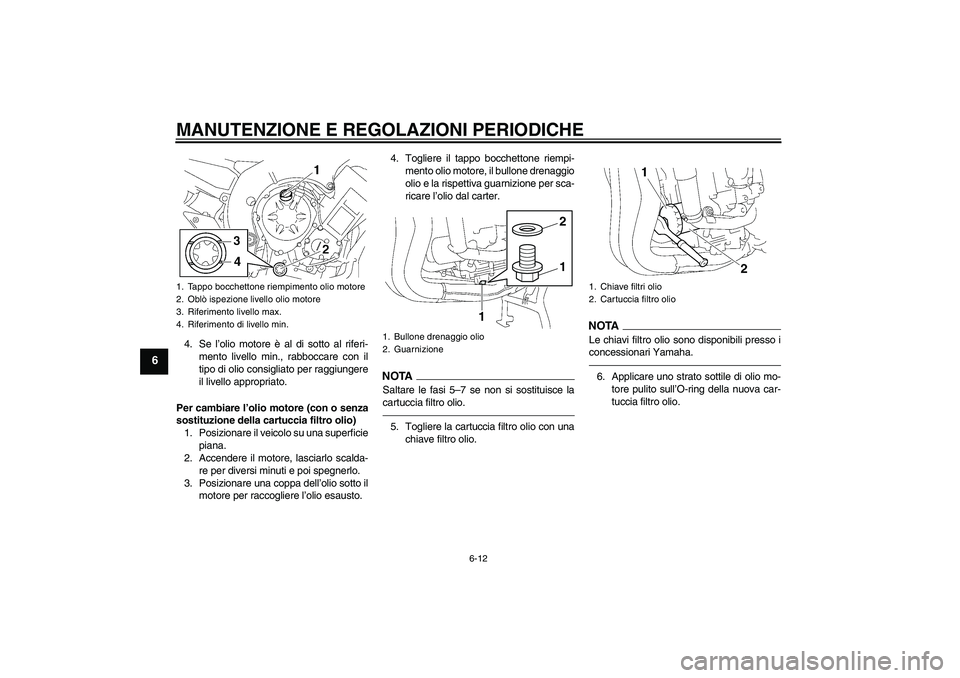 YAMAHA FZ1 S 2011  Manuale duso (in Italian) MANUTENZIONE E REGOLAZIONI PERIODICHE
6-12
6
4. Se l’olio motore è al di sotto al riferi-
mento livello min., rabboccare con il
tipo di olio consigliato per raggiungere
il livello appropriato.
Per 