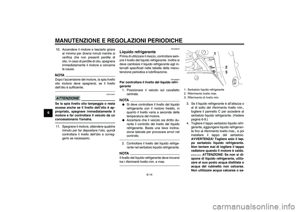 YAMAHA FZ1 S 2011  Manuale duso (in Italian) MANUTENZIONE E REGOLAZIONI PERIODICHE
6-14
6
10. Accendere il motore e lasciarlo girare
al minimo per diversi minuti mentre si
verifica che non presenti perdite di
olio. In caso di perdite di olio, sp