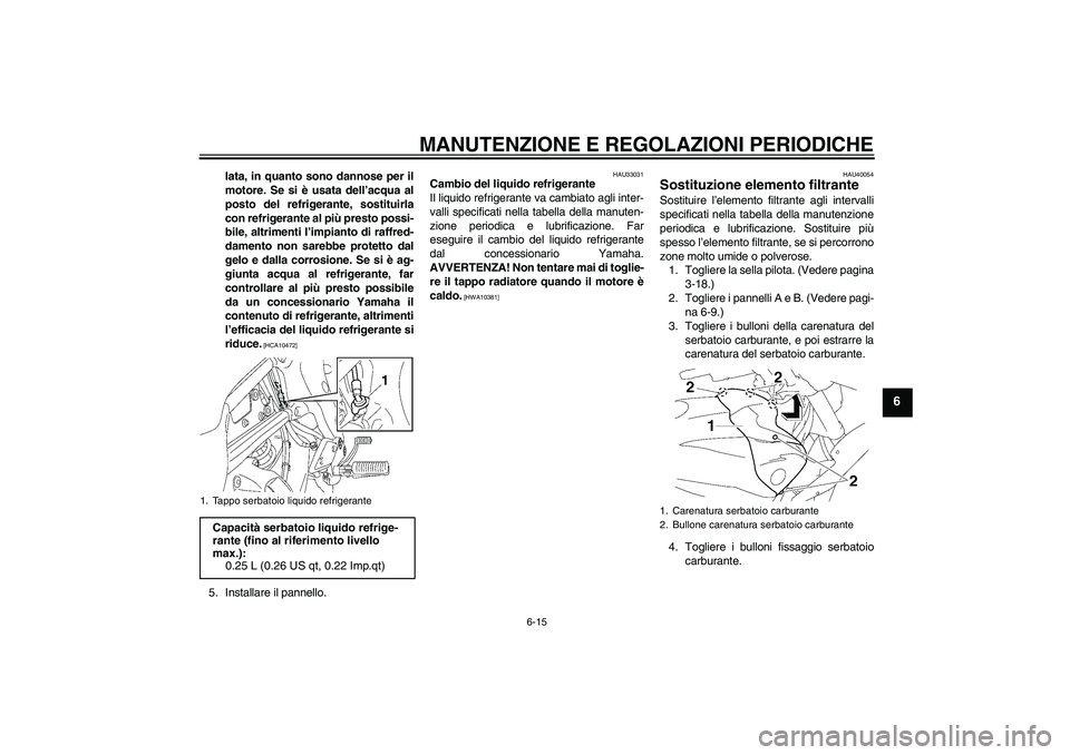 YAMAHA FZ1 S 2011  Manuale duso (in Italian) MANUTENZIONE E REGOLAZIONI PERIODICHE
6-15
6
lata, in quanto sono dannose per il
motore. Se si è usata dell’acqua al
posto del refrigerante, sostituirla
con refrigerante al più presto possi-
bile,