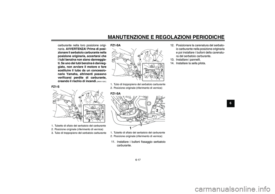 YAMAHA FZ1 S 2011  Manuale duso (in Italian) MANUTENZIONE E REGOLAZIONI PERIODICHE
6-17
6
carburante nella loro posizione origi-
naria. AVVERTENZA! Prima di posi-
zionare il serbatoio carburante nella
posizione originaria, accertarsi che
i tubi 